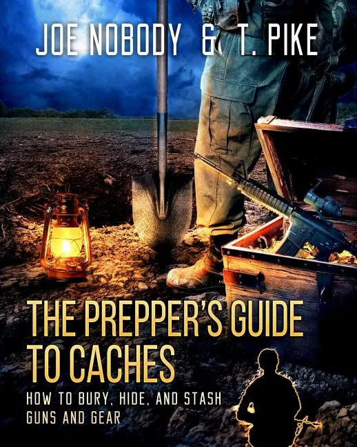 The Prepper's Guide to Caches: How to Bury, Hide, and Stash Guns and Gear - Paperback