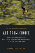 Act from Choice: Simple tools for managing your habits, your emotions and yourself, to be how you mean to be - Hardcover