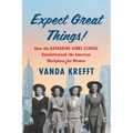 Expect Great Things!: How the Katharine Gibbs School Revolutionized the American Workplace for Women - Hardcover
