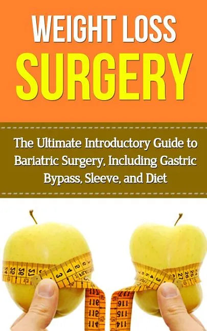 Weight Loss Surgery: The Ultimate Introductory Guide to Bariatric Surgery, Including Gastric Bypass, Sleeve, And Diet - Paperback