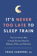 It's Never Too Late to Sleep Train: The Low-Stress Way to High-Quality Sleep for Babies, Kids, and Parents - Paperback