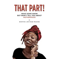 That Part!: What Some Know but Won't Tell You about Motherhood - Paperback