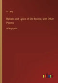 Ballads and Lyrics of Old France, with Other Poems: in large print - Paperback