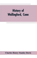 History of Wallingford, Conn: From Its Settlement in 1670 to the Present Time, Including Meriden, which was One of Its Parishes Until 1806, and Ches - Paperback