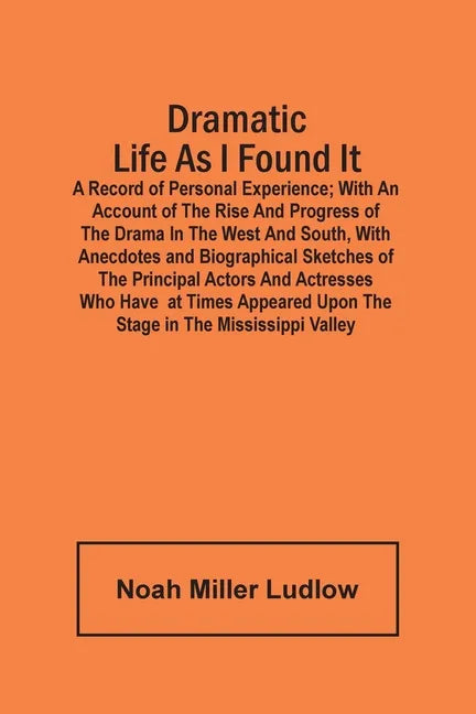 Dramatic Life As I Found It: A Record Of Personal Experience; With An Account Of The Rise And Progress Of The Drama In The West And South, With Ane - Paperback