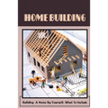 Home Building: Building A Home By Yourself, What To Include: Hot Tips For Building Your Own Home - Paperback