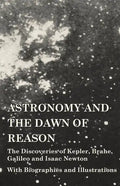 Astronomy and the Dawn of Reason - The Discoveries of Kepler, Brahe, Galileo and Isaac Newton - With Biographies and Illustrations - Paperback
