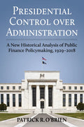 Presidential Control Over Administration: A New Historical Analysis of Public Finance Policymaking, 1929-2018 - Hardcover