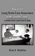 How to Sell Long Term Care Insurance to Mr. and Mrs. Jones: A Guide from Lead Card to Sale - Paperback