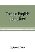 The old English game fowl; its history, description, management, breeding and feeding - Paperback