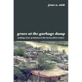Grace at the Garbage Dump: Making Sense of Mission in the Twenty-First Century - Paperback