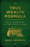 True Wealth Formula: How to Master Money, Live Free & Build a Legacy - Paperback