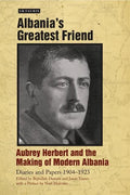 Albania's Greatest Friend: Aubrey Herbert and the Making of Modern Albania: Diaries and Papers 1904-1923 - Hardcover