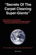 Secrets of the Carpet Cleaning Super-Giants: Mark Kennedy's Proven System: Created for, And Used By, The Largest And Most Successful Carpet Cleaners O - Paperback