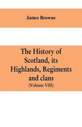 The history of Scotland, its Highlands, regiments and clans (Volume VIII) - Paperback