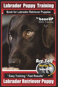 Labrador Puppy Training Book for Labrador Retriever Puppies by BoneUP DOG Training: Are You Ready to Bone Up? Easy Training * Fast Results Labrador Re - Paperback