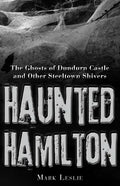Haunted Hamilton: The Ghosts of Dundurn Castle and Other Steeltown Shivers - Paperback
