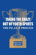 Taking the Crazy Out of Youth Sports: The P.E.A.C.E. Process - Paperback
