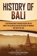 History of Bali: A Captivating Guide to Balinese History and the Impact This Island Has Had on the History of Indonesia and Southeast Asia - Paperback