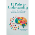 13 Paths to Understanding: A Guide to Physical Therapy for the Autistic Individual - Hardcover
