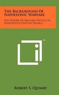 The Background Of Napoleonic Warfare: The Theory Of Military Tactics In Eighteenth-Century France - Hardcover
