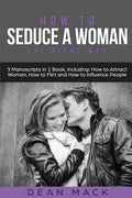 How to Seduce a Woman: The Right Way - Bundle - The Only 3 Books You Need to Master How to Seduce Women, Make Her Want You and the Art of Sed - Paperback