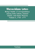 Warren-Adams Letters, being chiefly a Correspondence among John Adams, Samuel Adams, and James Warren. Volume I., 1743- 1777 - Paperback
