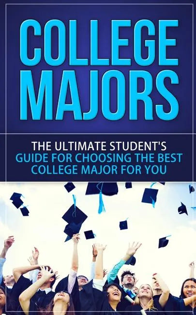 College Majors: The Ultimate Student's Guide for Choosing The Best College Major For You - Paperback