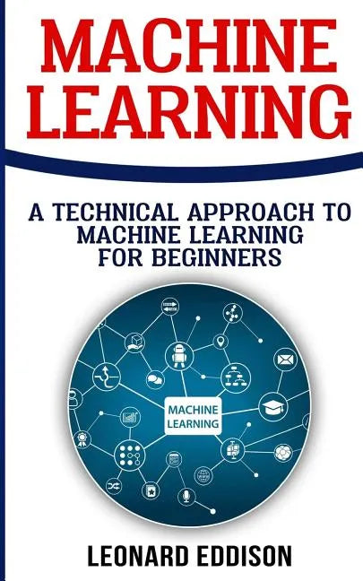 Machine Learning: A Technical Approach To Machine Learning For Beginners - Paperback