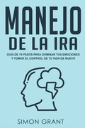 Manejo de la ira: Guía de 10 pasos para dominar tus emociones y tomar el control de tu vida de nuevo - Paperback