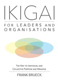 IKIGAI for Leaders and Organisations: The Way to Individual and Collective Purpose and Meaning - Paperback