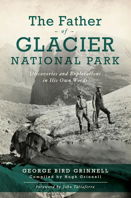 The Father of Glacier National Park: Discoveries and Explorations in His Own Words - Paperback