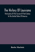 The History Of Louisiana, Particularly Of The Cession Of That Colony To The United States Of America; With An Introductory Essay On The Constitution A - Paperback