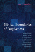 Biblical Boundaries of Forgiveness: A Biblical and Ethical Study of Forgiveness as It Relates to Repentance, Reconciliation, and Justice - Paperback