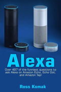 Alexa: Over 497 of the Funniest Questions to Ask Alexa on Amazon Echo, Echo Dot, and Amazon Tap! - Paperback