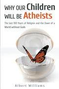 Why Our Children Will Be Atheists: The Last 100 Years of Religion, and the Dawn of a World without Gods - Paperback