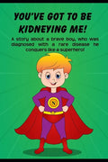 You've got to be Kidneying Me!: A story about a brave boy, who was diagnosed with a rare disease he conquers like a super hero! - Paperback