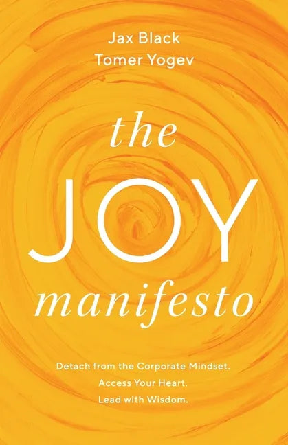 The Joy Manifesto: Detach from the Corporate Mindset. Access Your Heart. Lead with Wisdom. - Paperback