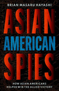 Asian American Spies: How Asian Americans Helped Win the Allied Victory - Hardcover