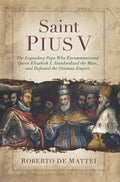 Saint Pius V: The Legendary Pope Who Excommunicated Queen Elizabeth I, Standardized the Mass, and Defeated the Ottoman Empire - Paperback