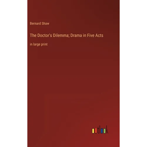 The Doctor's Dilemma; Drama in Five Acts: in large print - Hardcover