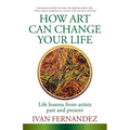 How Art Can Change Your Life: Life Lessons from Artists Past and Present - Paperback