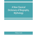 A new classical dictionary of biography, mythology, and geography, partly based on the "Dictionary of Greek and Roman biography and mythology." - Paperback