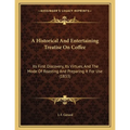 A Historical And Entertaining Treatise On Coffee: Its First Discovery, Its Virtues, And The Mode Of Roasting And Preparing It For Use (1833) - Paperback