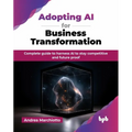 Adopting AI for Business Transformation: Complete guide to harness AI to stay competitive and future proof (English Edition) - Paperback