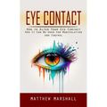 Eye Contact: How to Alter Your Eye Contact (How It Can Be Used for Manipulation and Control) - Paperback