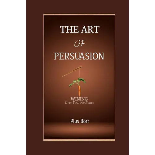 The Art of Persuasion: Winning Over Your Audience - Paperback