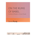 On the Ruins of Babel: Architectural Metaphor in German Thought - Paperback