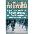 From Shield to Storm: High-Tech Weapons, Military Strategy, and Coalition Warfare in the Persian Gulf - Paperback