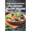 Rediscovered Remedies: 102 Ancient Healing Recipes - Paperback